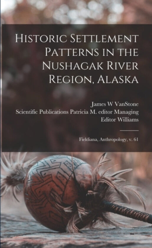 Historic Settlement Patterns in the Nushagak River Region, Alaska av James W Vanstone (Paperback)