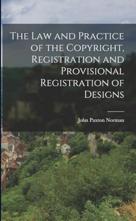 The Law and Practice of the Copyright, Registration and Provisional Registration of Designs av John Paxton Norman (Paperback)