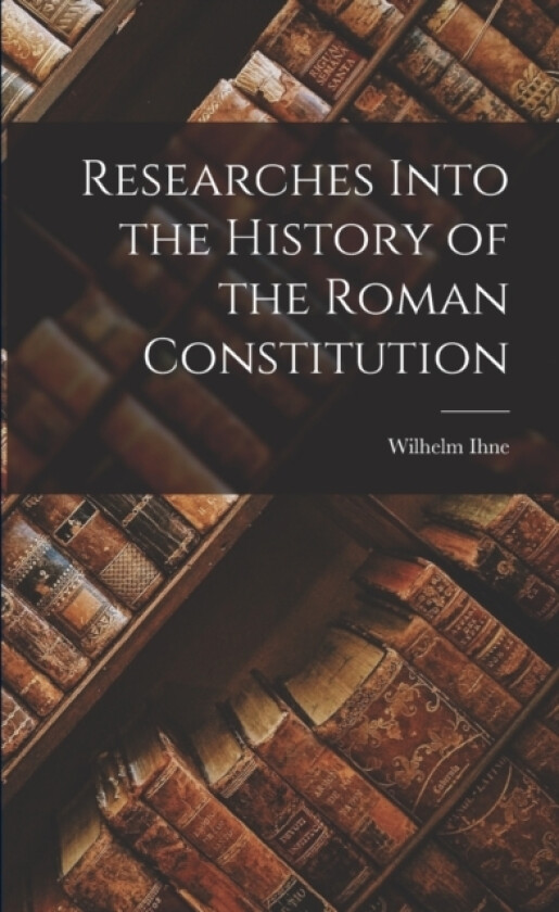 Researches Into the History of the Roman Constitution av Wilhelm Ihne (Paperback)