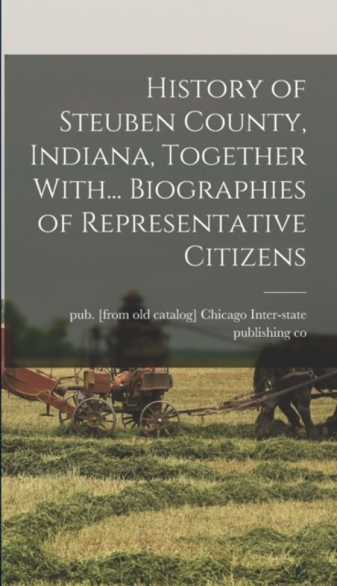 History of Steuben County, Indiana, Together With... Biographies of Representative Citizens av Chicago Inter-State Publishing Co (Hardcover)