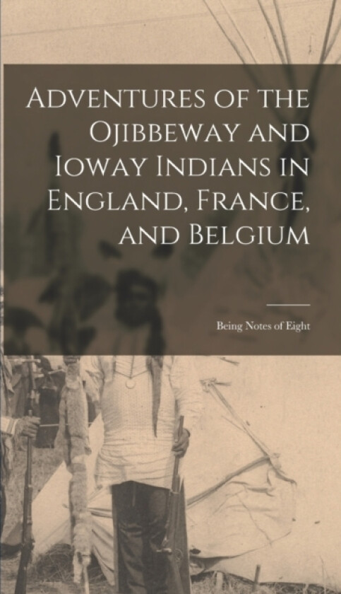 Adventures of the Ojibbeway and Ioway Indians in England, France, and Belgium av Anonymous (Hardcover)