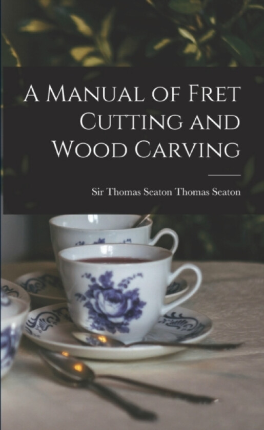 A Manual of Fret Cutting and Wood Carving av Seaton Thomas Seaton (Paperback)