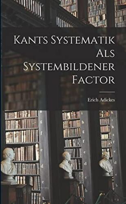 Kants Systematik als Systembildener Factor av Erich Adickes (Paperback)