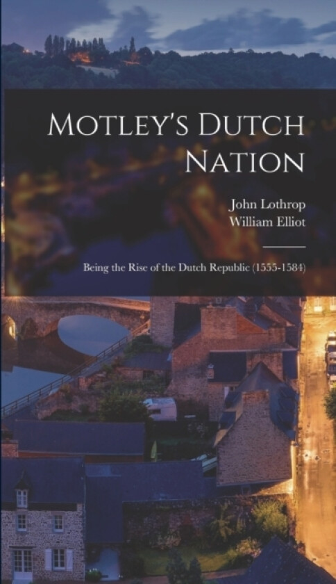 Motley's Dutch Nation; Being the Rise of the Dutch Republic (1555-1584) av John Lothrop 1814-1877 Motley, William Elliot 1843-1928 Griffis (Hardcover)