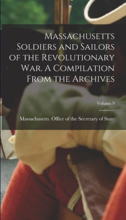 Massachusetts Soldiers and Sailors of the Revolutionary War. A Compilation From the Archives; Volume 9 av Massachusetts Office of the Secretar (Hardcover)