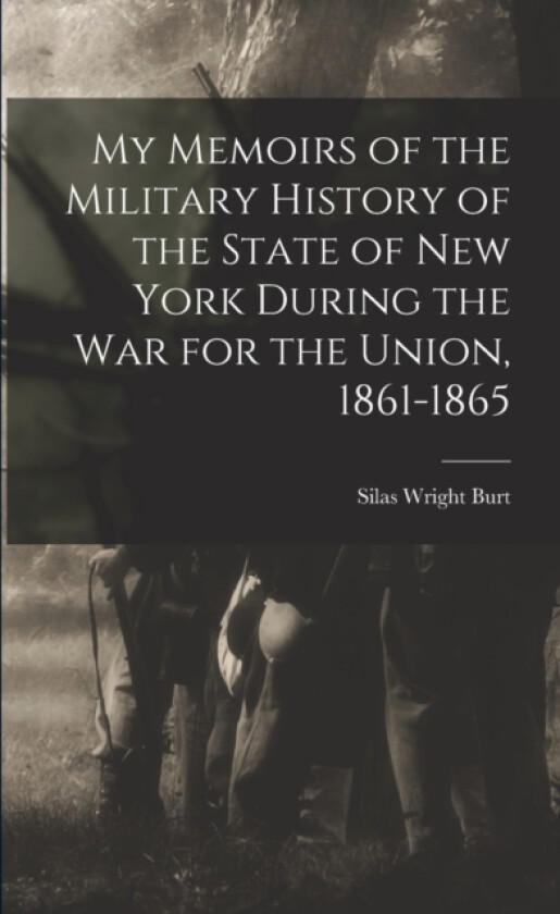 My Memoirs of the Military History of the State of New York During the War for the Union, 1861-1865 av Silas Wright Burt (Paperback)