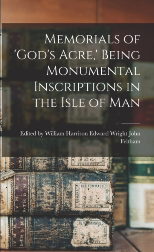 Memorials of 'God's Acre, ' Being Monumental Inscriptions in the Isle of Man av Edward Wright Wil Feltham (Paperback)