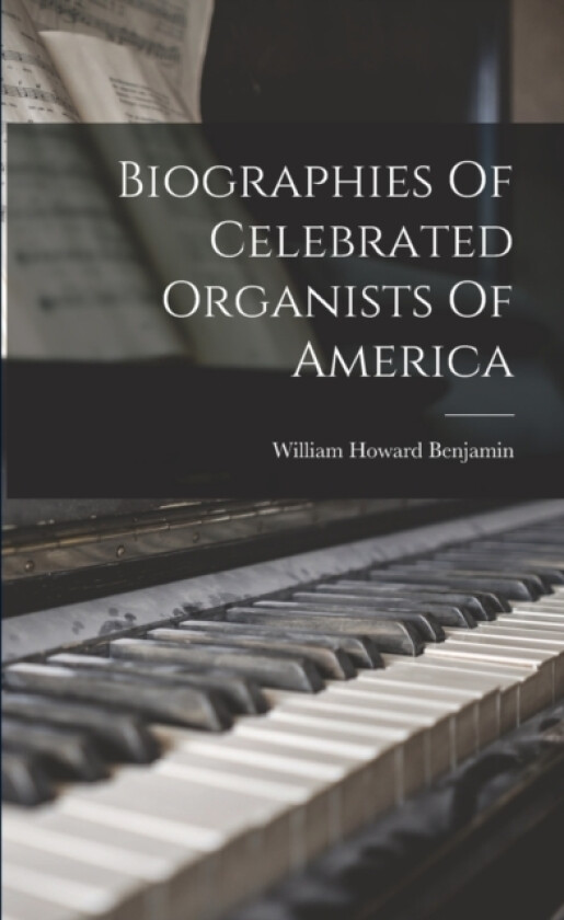 Biographies Of Celebrated Organists Of America av William Howard Benjamin (Paperback)