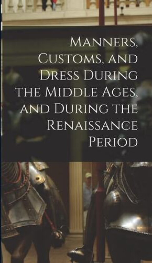 Manners, Customs, and Dress During the Middle Ages, and During the Renaissance Period av Anonymous (Hardcover)