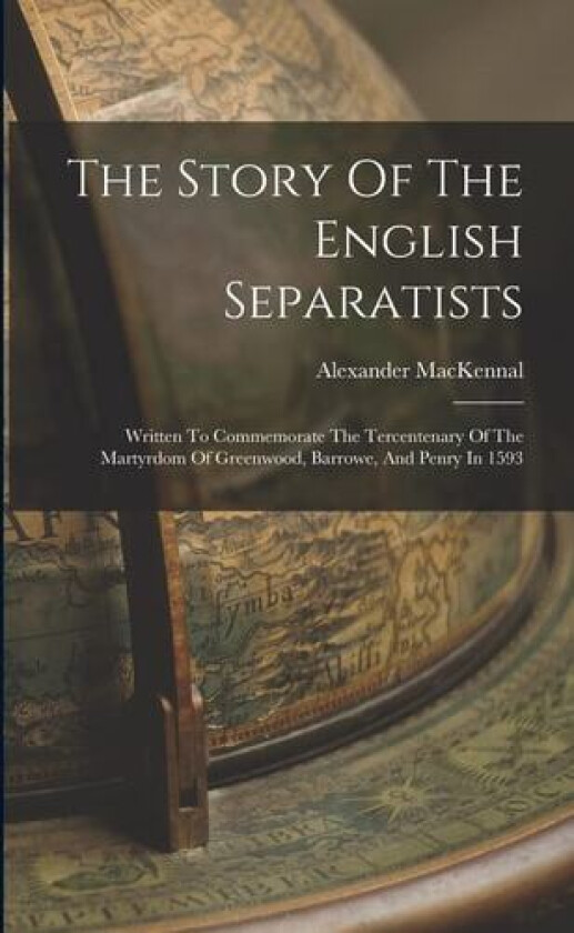 The Story Of The English Separatists: Written To Commemorate The Tercentenary Of The Martyrdom Of Greenwood, Barrowe, And Penry In 1593 av Alexander Mackennal (Paperback)
