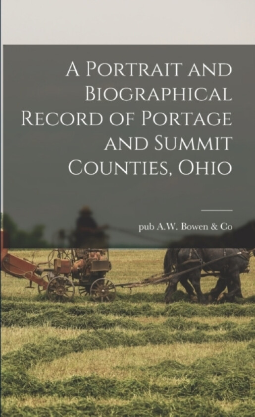 A Portrait and Biographical Record of Portage and Summit Counties, Ohio av Pub A W Bowen & Co (Paperback)