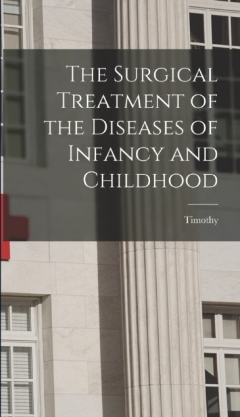 The Surgical Treatment of the Diseases of Infancy and Childhood av Timothy 1825-1907 Holmes (Hardcover)