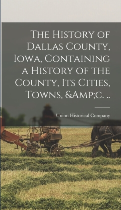 The History of Dallas County, Iowa, Containing a History of the County, its Cities, Towns, &c. .. av Union Historical Company (Hardcover)