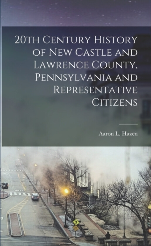 20th Century History of New Castle and Lawrence County, Pennsylvania and Representative Citizens av Aaron L 1837- C Hazen (Paperback)
