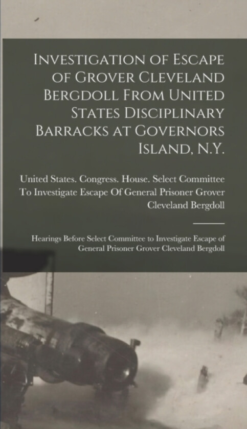 Investigation of Escape of Grover Cleveland Bergdoll From United States Disciplinary Barracks at Governors Island, N.Y. av United States Congress House Selec (Hardcover)