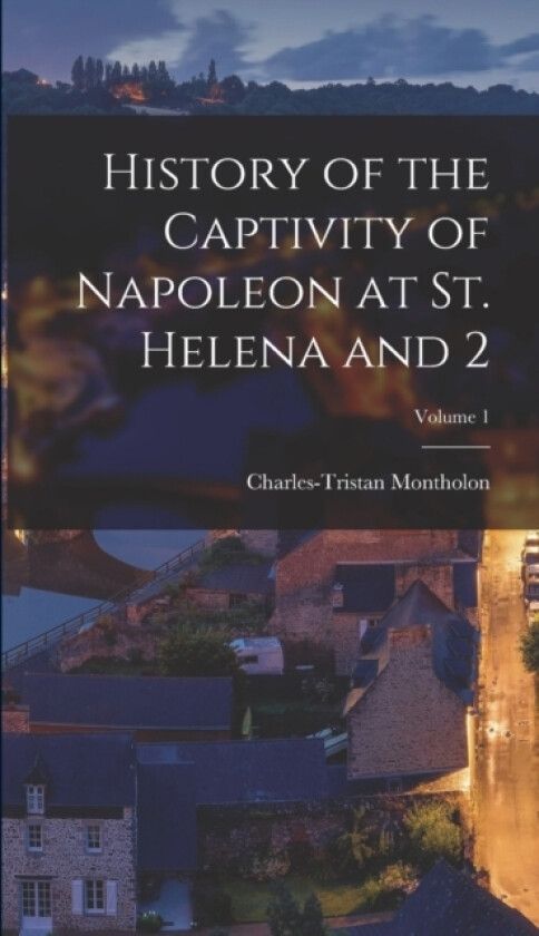 History of the Captivity of Napoleon at St. Helena and 2; Volume 1 av Charles-Tristan Montholon (Hardcover)