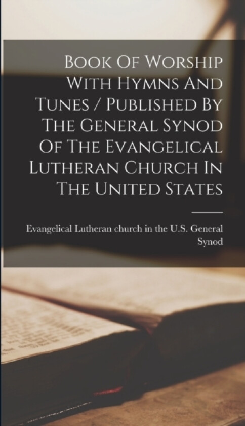 Book Of Worship With Hymns And Tunes / Published By The General Synod Of The Evangelical Lutheran Church In The United States av Evangelical Lutheran Church in the U S (Hardcover)