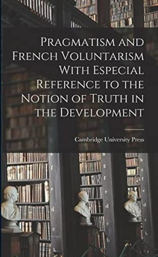 Pragmatism and French Voluntarism With Especial Reference to the Notion of Truth in the Development av Cambridge University Press (Paperback)