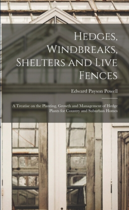 Hedges, Windbreaks, Shelters and Live Fences; a Treatise on the Planting, Growth and Management of Hedge Plants for Country and Suburban Homes av Edward Payson Powell (Paperback)
