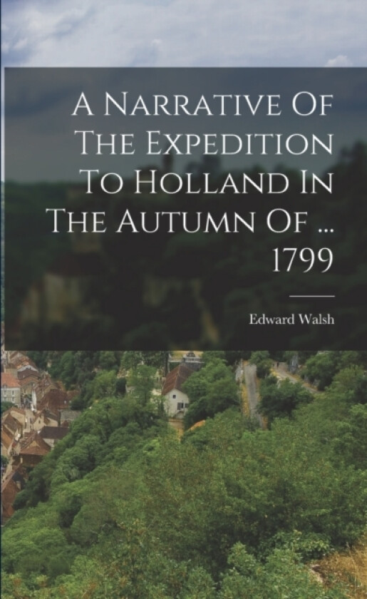 A Narrative Of The Expedition To Holland In The Autumn Of ... 1799 av Edward Walsh (Paperback)