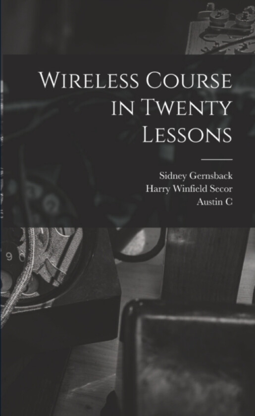 Wireless Course in Twenty Lessons av Harry Winfield Secor, Sidney Gernsback, Austin C 1891- Lescarboura (Paperback)