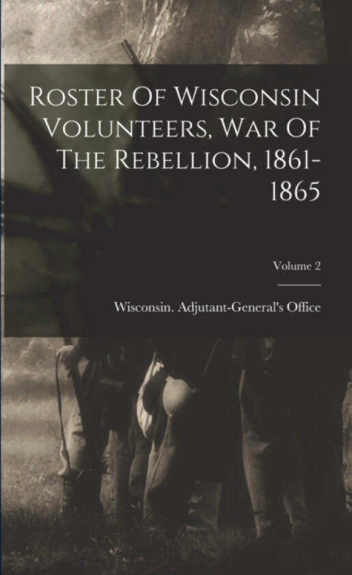 Roster Of Wisconsin Volunteers, War Of The Rebellion, 1861-1865; Volume 2 av Wisconsin Adjutant-General's Office (Paperback)