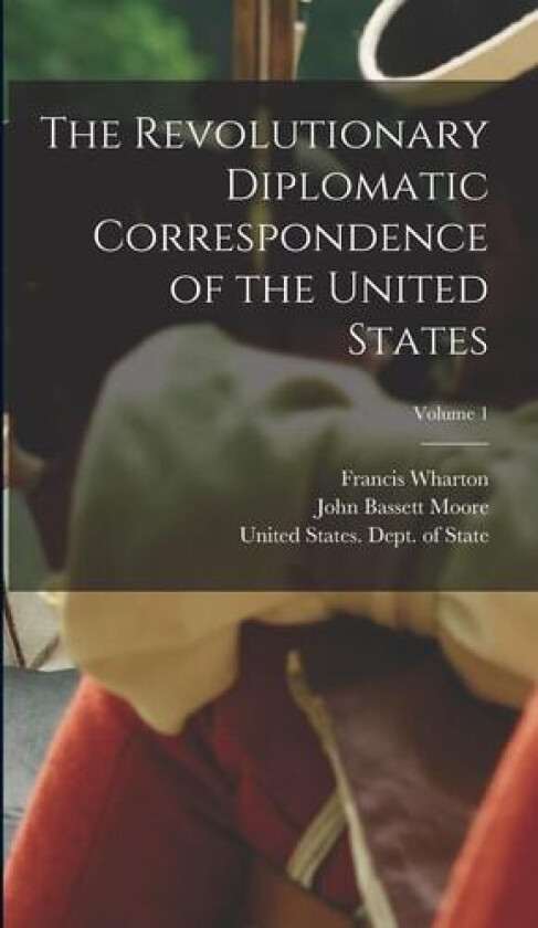 The Revolutionary Diplomatic Correspondence of the United States; Volume 1 av John Bassett Moore, Francis Wharton (Hardcover)