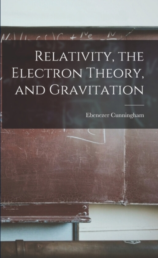 Relativity, the Electron Theory, and Gravitation av Ebenezer Cunningham (Paperback)