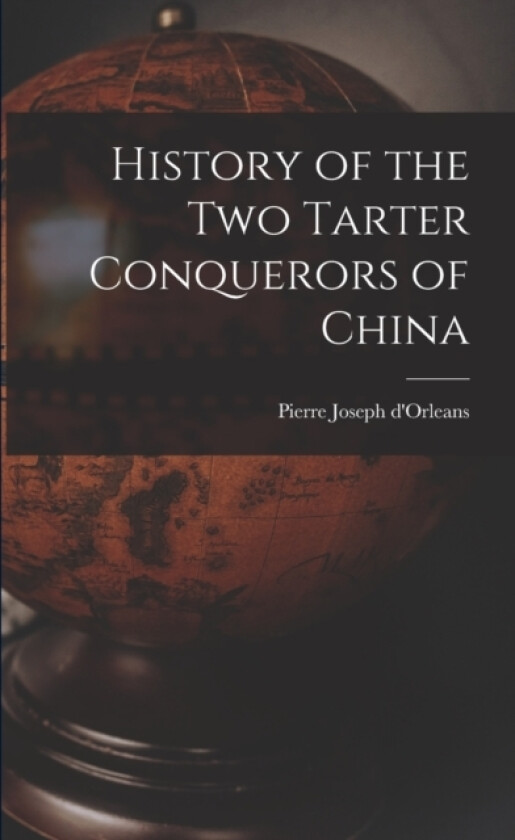 History of the Two Tarter Conquerors of China av Pierre Joseph D'Orleans (Paperback)