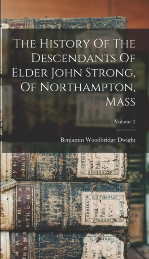 The History Of The Descendants Of Elder John Strong, Of Northampton, Mass; Volume 2 av Benjamin Woodbridge Dwight (Hardcover)