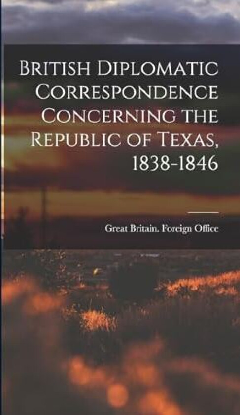 British Diplomatic Correspondence Concerning the Republic of Texas, 1838-1846 av Great Britain Foreign Office (Hardcover)