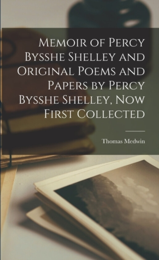 Memoir of Percy Bysshe Shelley and Original Poems and Papers by Percy Bysshe Shelley, now First Collected av Thomas Medwin (Paperback)