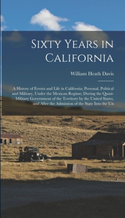 Sixty Years in California av William Heath Davis (Hardcover)