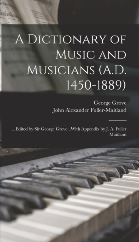 A Dictionary of Music and Musicians (A.D. 1450-1889) av John Alexander Fuller-Maitland, George Grove (Hardcover)