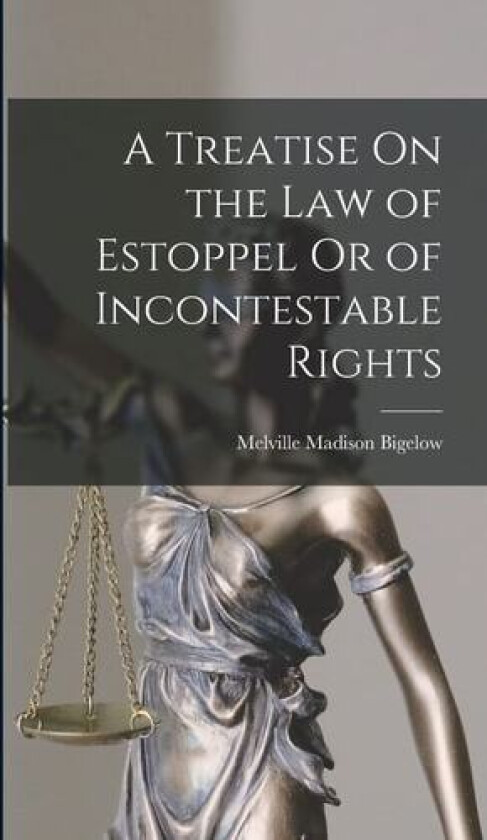 A Treatise On the Law of Estoppel Or of Incontestable Rights av Melville Madison Bigelow (Hardcover)