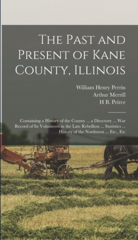 The Past and Present of Kane County, Illinois av William Henry Perrin, H B Peirce, Arthur Merrill (Hardcover)