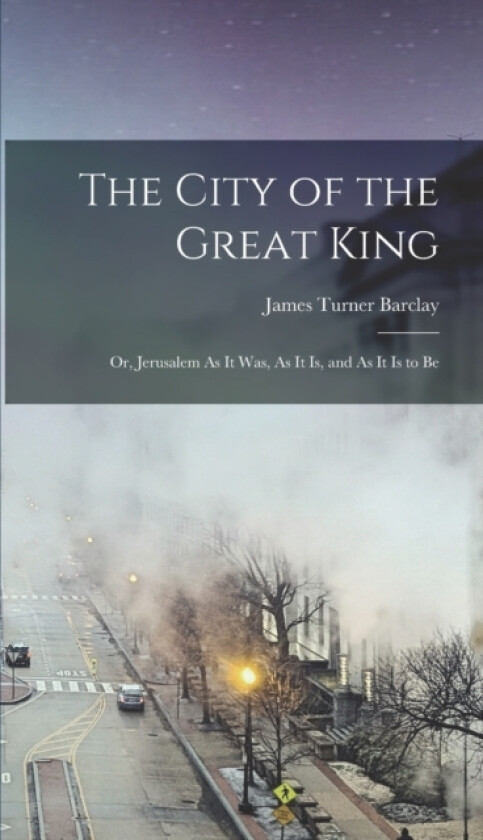 The City of the Great King av James Turner Barclay (Hardcover)