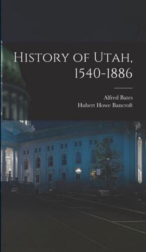 History of Utah, 1540-1886 av Hubert Howe Bancroft, Alfred Bates (Hardcover)