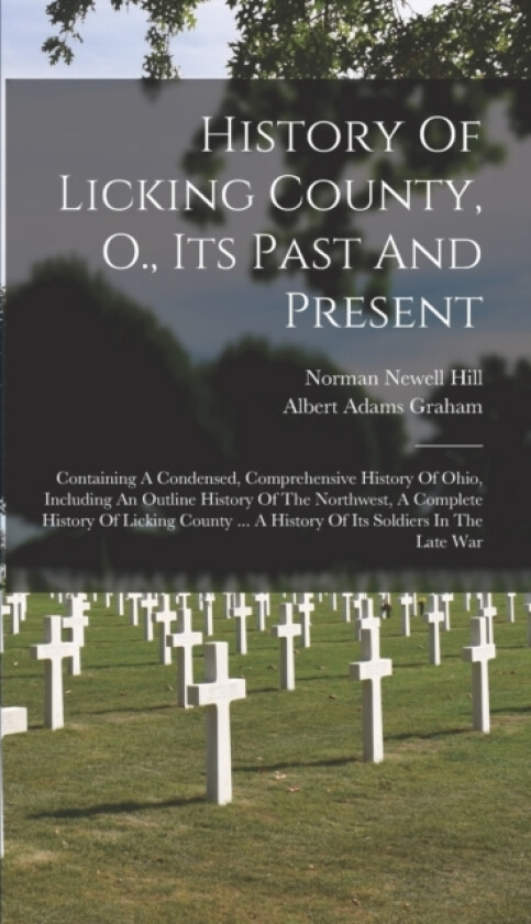 History Of Licking County, O., Its Past And Present av Norman Newell Hill, Albert Adams Graham (Hardcover)