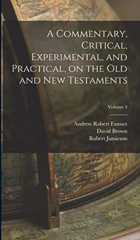 A Commentary, Critical, Experimental, and Practical, on the Old and New Testaments; Volume 4 av Robert Jamieson, Andrew Robert Fausset, David Brown (Hardcover)
