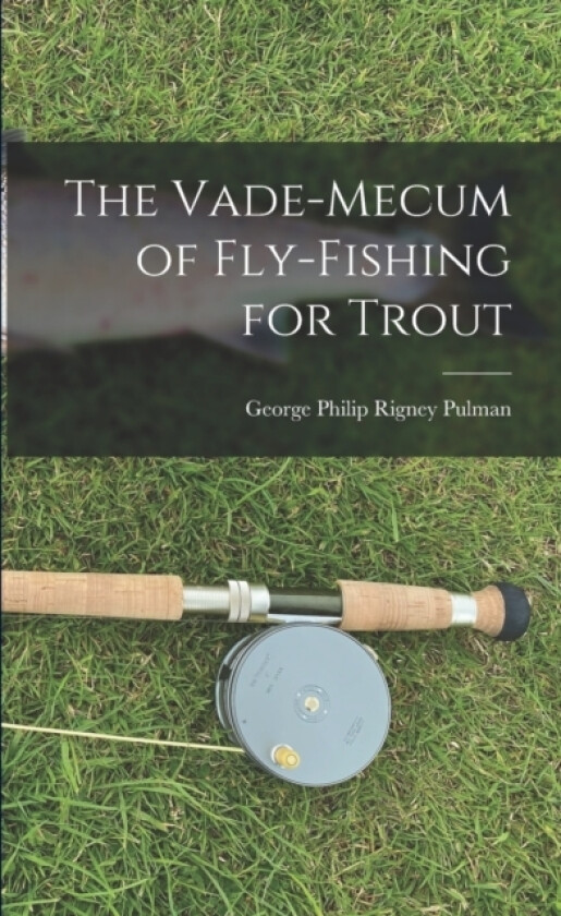 The Vade-Mecum of Fly-Fishing for Trout av George Philip Rigney Pulman (Paperback)