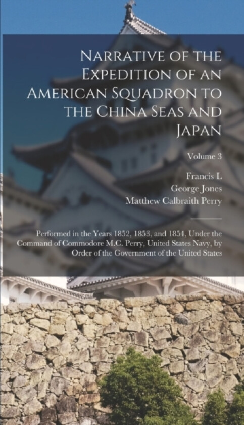 Narrative of the Expedition of an American Squadron to the China Seas and Japan av Matthew Calbraith Perry, George Jones, Francis L 1798-1866 Hawks (Hardcover)