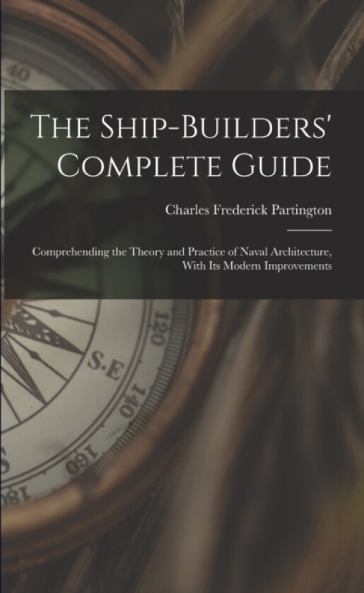 The Ship-Builders' Complete Guide av Charles Frederick Partington (Paperback)