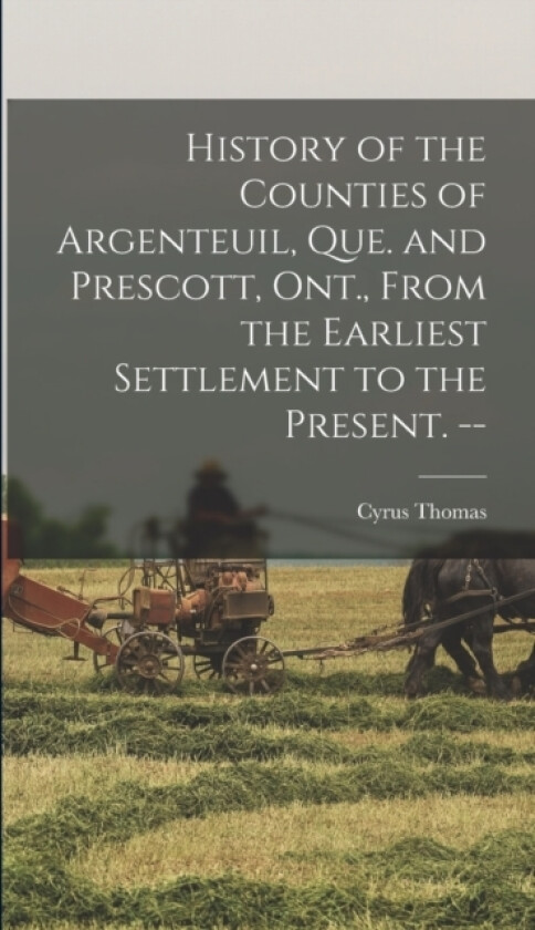 History of the Counties of Argenteuil, Que. and Prescott, Ont., From the Earliest Settlement to the Present. -- av Cyrus Thomas (Hardcover)