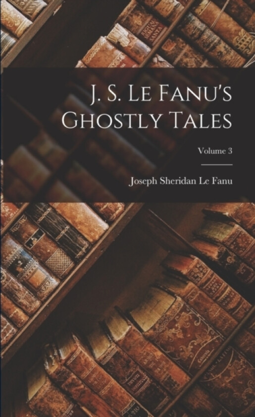 J. S. Le Fanu's Ghostly Tales; Volume 3 av Joseph Sheridan Le Fanu (Paperback)
