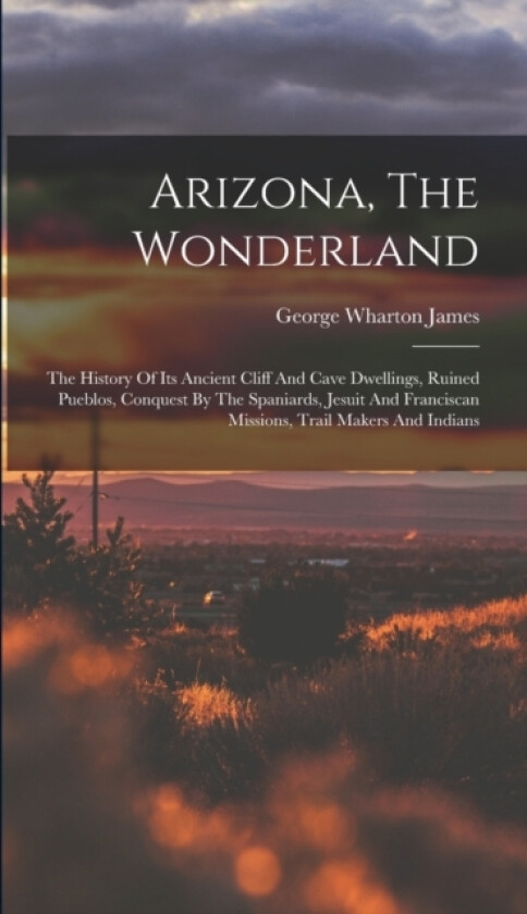 Arizona, The Wonderland av George Wharton James (Hardcover)