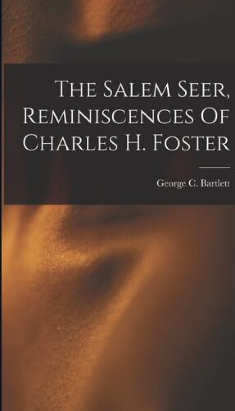 The Salem Seer, Reminiscences Of Charles H. Foster av George C Bartlett (Paperback)