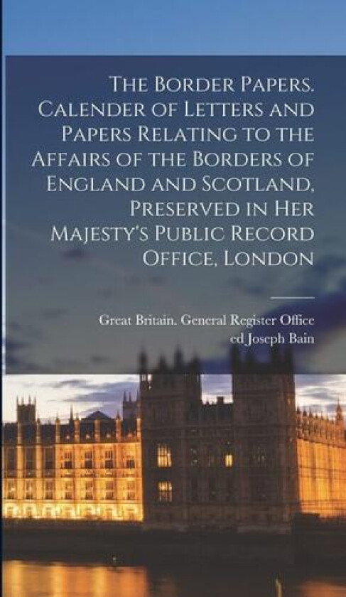 The Border Papers. Calender of Letters and Papers Relating to the Affairs of the Borders of England and Scotland, Preserved in Her Majesty's Public Record Office, London av Joseph Bain (Hardcover)