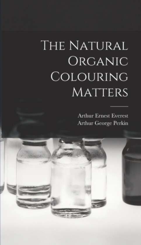 The Natural Organic Colouring Matters av Arthur George Perkin, Arthur Ernest Everest (Hardcover)