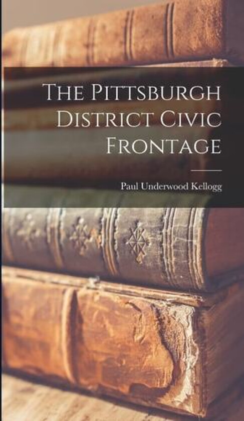 The Pittsburgh District Civic Frontage av Paul Underwood Kellogg (Hardcover)